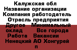 Калужская обл › Название организации ­ Компания-работодатель › Отрасль предприятия ­ Другое › Минимальный оклад ­ 1 - Все города Работа » Вакансии   . Ненецкий АО,Хонгурей п.